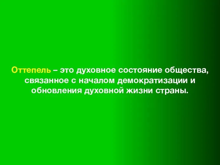 Оттепель – это духовное состояние общества, связанное с началом демократизации и обновления духовной жизни страны.