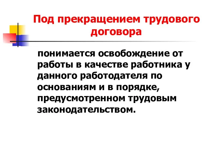 Под прекращением трудового договора понимается освобождение от работы в качестве работника