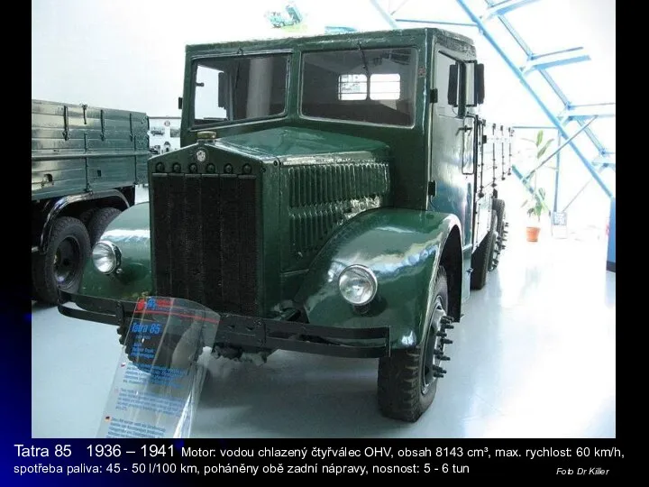 Tatra 85 1936 – 1941 Motor: vodou chlazený čtyřválec OHV, obsah