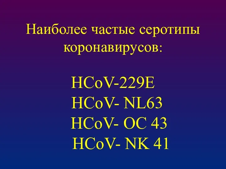 Наиболее частые серотипы коронавирусов: HCoV-229E HCoV- NL63 HCoV- OC 43 HCoV- NK 41