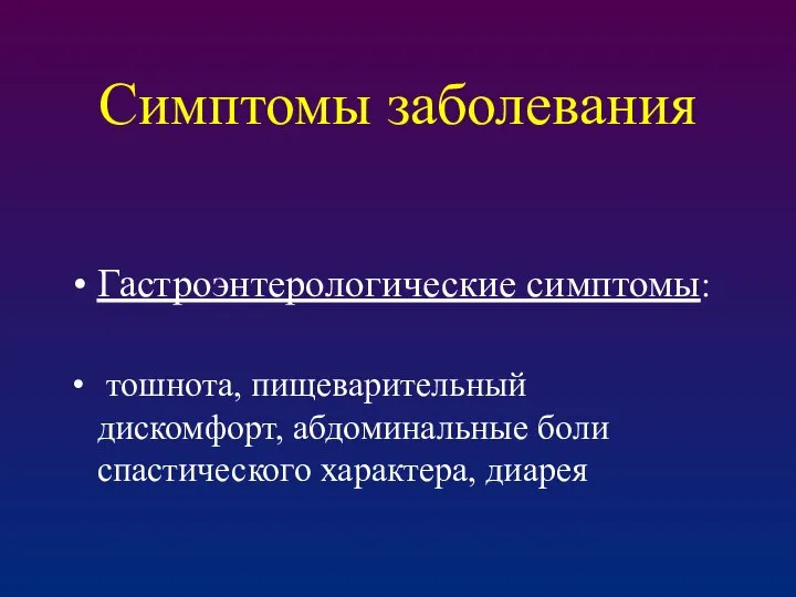 Симптомы заболевания Гастроэнтерологические симптомы: тошнота, пищеварительный дискомфорт, абдоминальные боли спастического характера, диарея