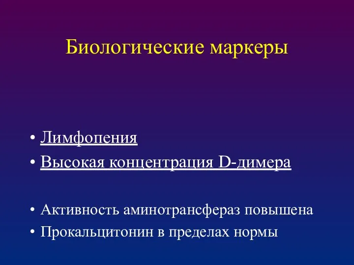 Биологические маркеры Лимфопения Высокая концентрация D-димера Активность аминотрансфераз повышена Прокальцитонин в пределах нормы