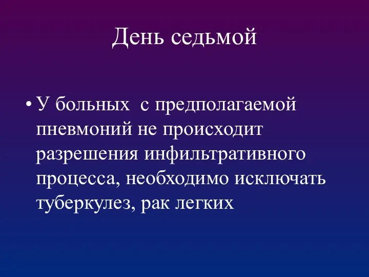 День седьмой У больных с предполагаемой пневмоний не происходит разрешения инфильтративного