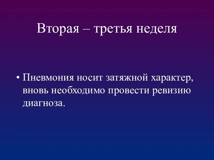 Вторая – третья неделя Пневмония носит затяжной характер, вновь необходимо провести ревизию диагноза.