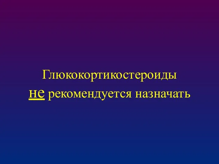 Глюкокортикостероиды не рекомендуется назначать