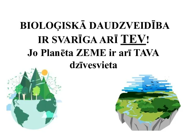 BIOLOĢISKĀ DAUDZVEIDĪBA IR SVARĪGA ARĪ TEV! Jo Planēta ZEME ir arī TAVA dzīvesvieta