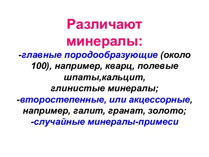 Различают минералы: -главные породообразующие (около 100), например, кварц, полевые шпаты,кальцит, глинистые