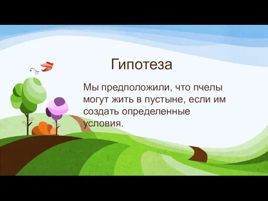 Гипотеза Мы предположили, что пчелы могут жить в пустыне, если им создать определенные условия.