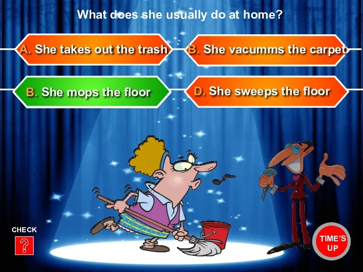 D. She sweeps the floor B. She vacumms the carpet A.