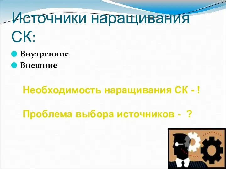 Источники наращивания СК: Внутренние Внешние Необходимость наращивания СК - ! Проблема выбора источников - ?