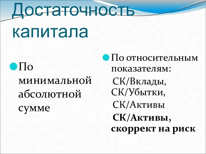 Достаточность капитала По минимальной абсолютной сумме По относительным показателям: СК/Вклады, СК/Убытки, СК/Активы СК/Активы, скоррект на риск