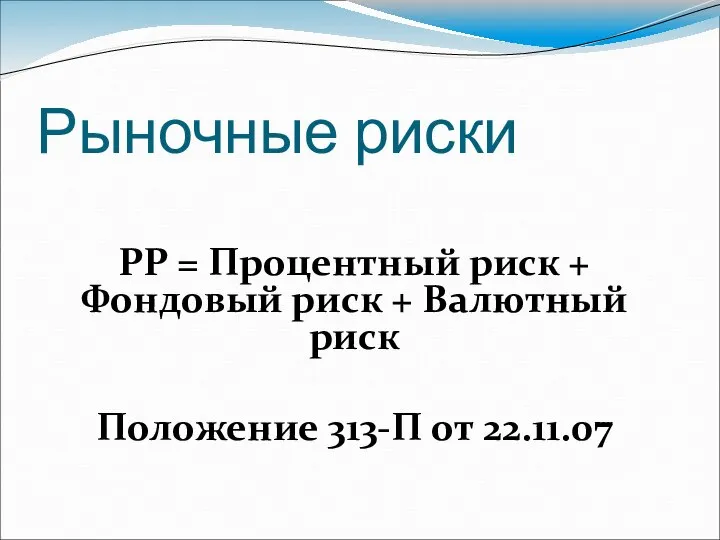 Рыночные риски РР = Процентный риск + Фондовый риск + Валютный риск Положение 313-П от 22.11.07