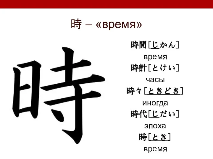 時 – «время» 時間[じかん] время 時計[とけい] часы 時々[ときどき] иногда 時代[じだい] эпоха 時[とき] время