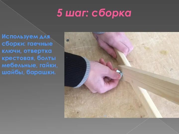 5 шаг: сборка Используем для сборки: гаечные ключи, отвертка крестовая, болты мебельные, гайки, шайбы, барашки.