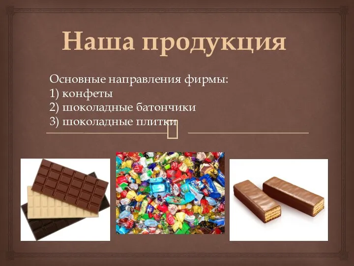 Наша продукция Основные направления фирмы: 1) конфеты 2) шоколадные батончики 3) шоколадные плитки