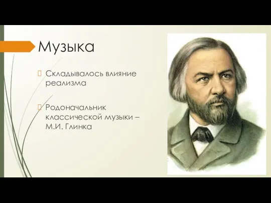 Музыка Складывалось влияние реализма Родоначальник классической музыки – М.И. Глинка