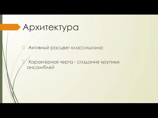 Архитектура Активный расцвет классицизма Характерная черта - создание крупных ансамблей