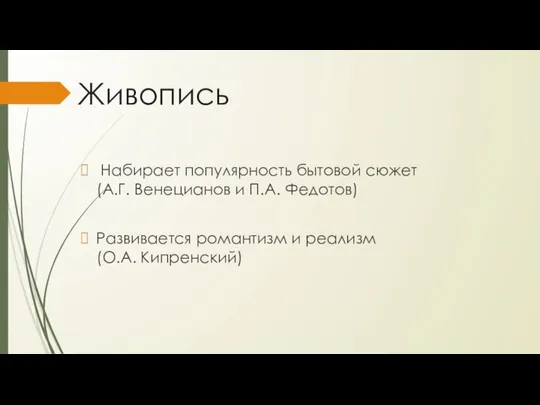 Живопись Набирает популярность бытовой сюжет (А.Г. Венецианов и П.А. Федотов) Развивается романтизм и реализм (О.А. Кипренский)