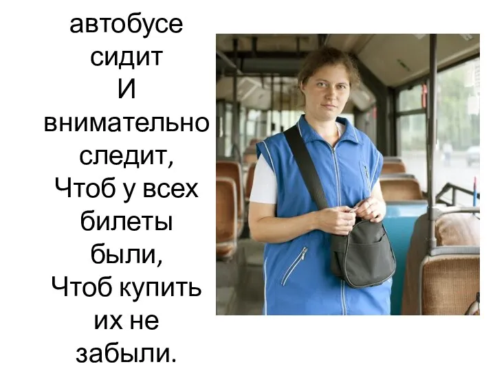 Он в автобусе сидит И внимательно следит, Чтоб у всех билеты