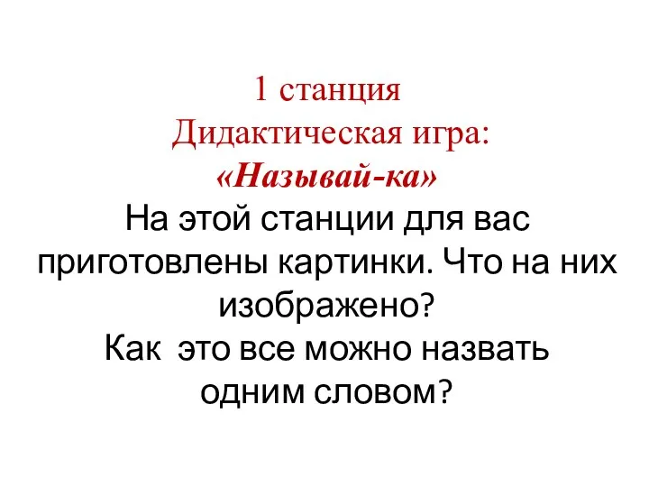 1 станция Дидактическая игра: «Называй-ка» На этой станции для вас приготовлены