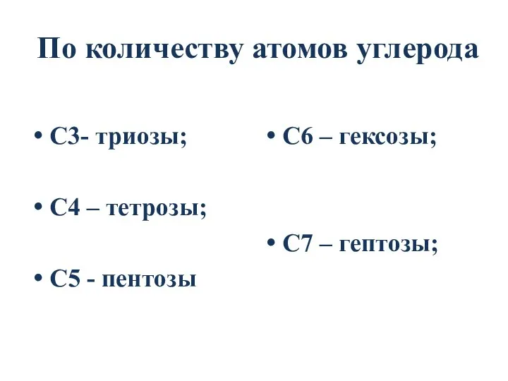 По количеству атомов углерода С3- триозы; С4 – тетрозы; С5 -