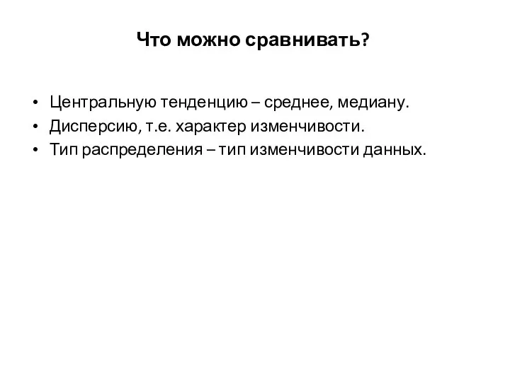 Что можно сравнивать? Центральную тенденцию – среднее, медиану. Дисперсию, т.е. характер