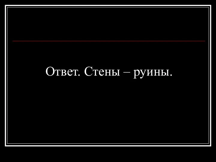 Ответ. Стены – руины.