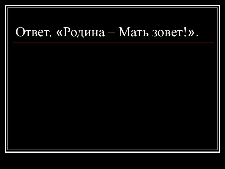 Ответ. «Родина – Мать зовет!».