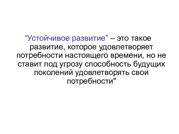 “Устойчивое развитие” – это такое развитие, которое удовлетворяет потребности настоящего времени,