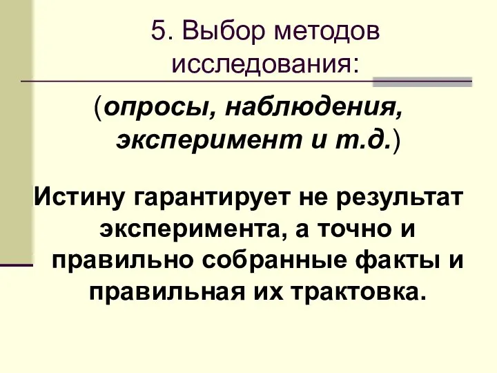 5. Выбор методов исследования: (опросы, наблюдения, эксперимент и т.д.) Истину гарантирует