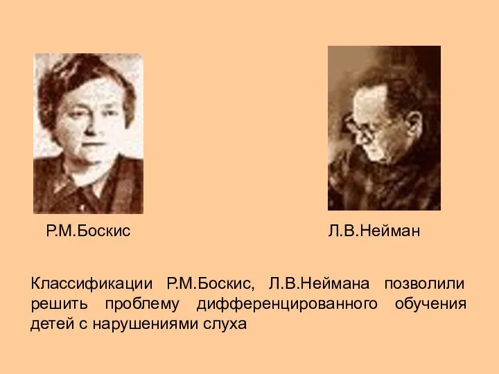 Р.М.Боскис Л.В.Нейман Классификации Р.М.Боскис, Л.В.Неймана позволили решить проблему дифференцированного обучения детей с нарушениями слуха