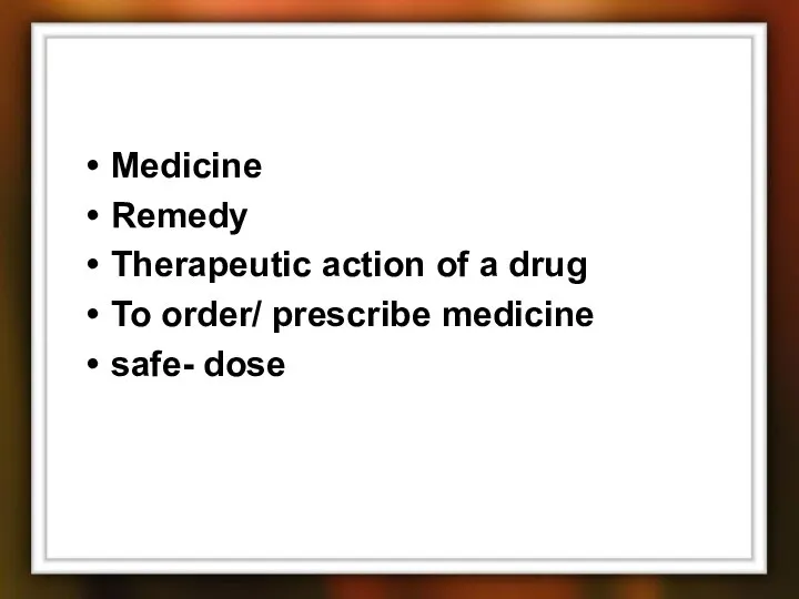 Medicine Remedy Therapeutic action of a drug To order/ prescribe medicine safe- dose