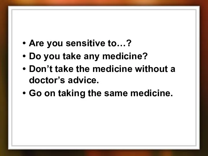 Are you sensitive to…? Do you take any medicine? Don’t take