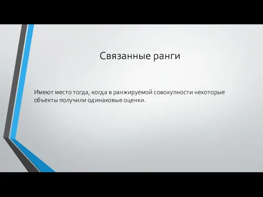 Связанные ранги Имеют место тогда, когда в ранжируемой совокупности некоторые объекты получили одинаковые оценки.