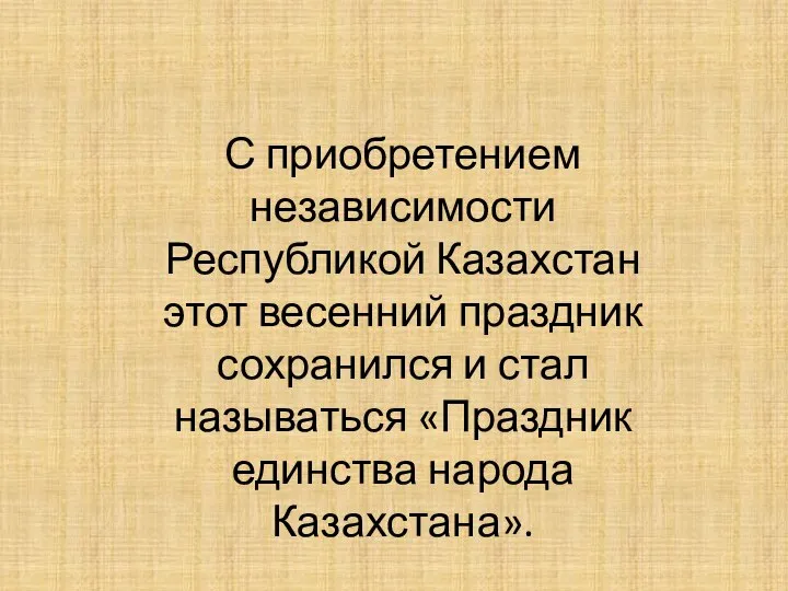 С приобретением независимости Республикой Казахстан этот весенний праздник сохранился и стал называться «Праздник единства народа Казахстана».