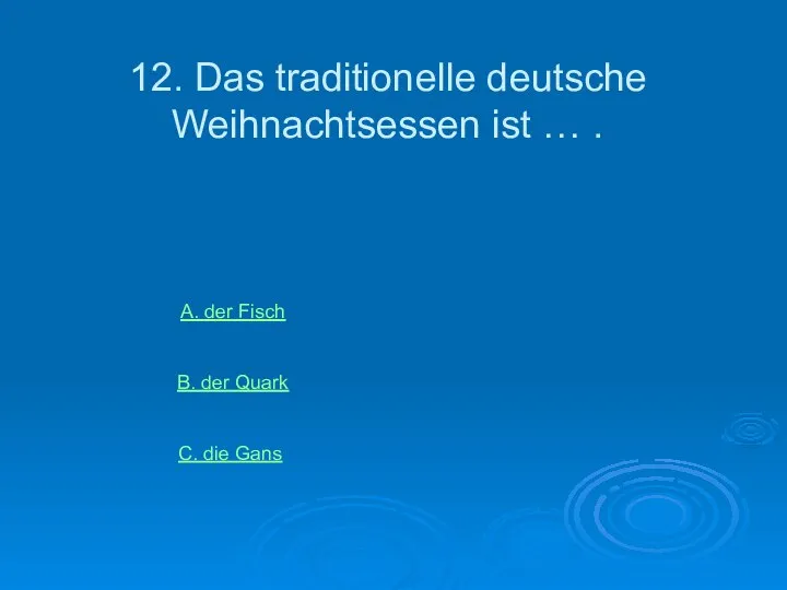 12. Das traditionelle deutsche Weihnachtsessen ist … . А. der Fisch