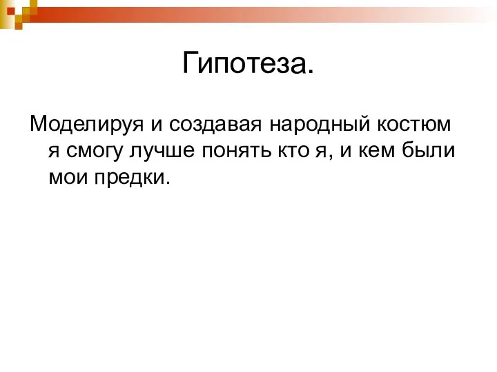 Гипотеза. Моделируя и создавая народный костюм я смогу лучше понять кто