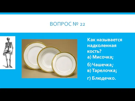 ВОПРОС № 22 Как называется надколенная кость? а) Мисочка; б) Чашечка; в) Тарелочка; г) Блюдечко.