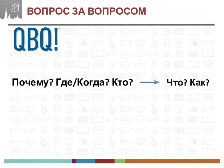 Почему? Где/Когда? Кто? Что? Как? ВОПРОС ЗА ВОПРОСОМ