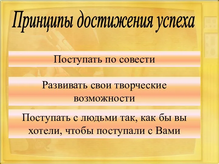 Поступать по совести Развивать свои творческие возможности Поступать с людьми так,