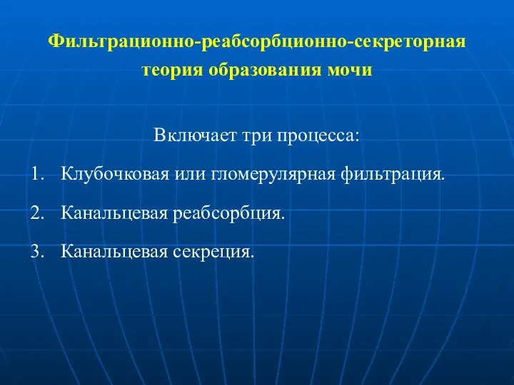 Фильтрационно-реабсорбционно-секреторная теория образования мочи Включает три процесса: Клубочковая или гломерулярная фильтрация. Канальцевая реабсорбция. Канальцевая секреция.