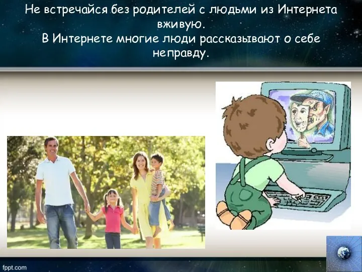 Не встречайся без родителей с людьми из Интернета вживую. В Интернете