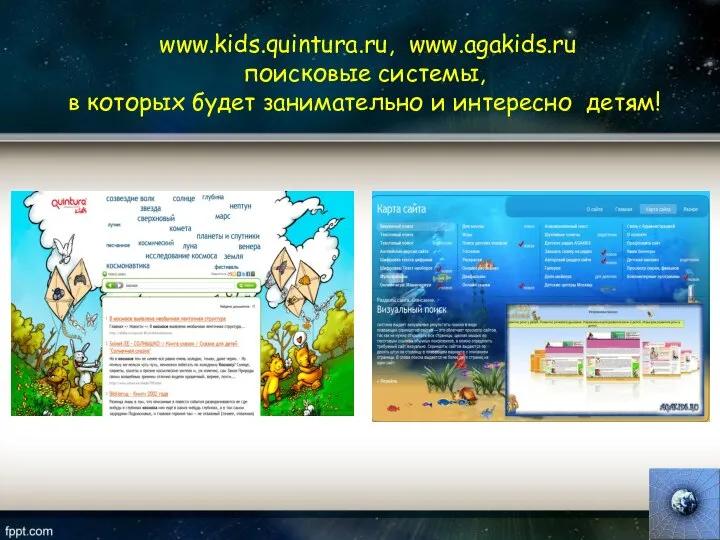 www.kids.quintura.ru, www.agakids.ru поисковые системы, в которых будет занимательно и интересно детям!