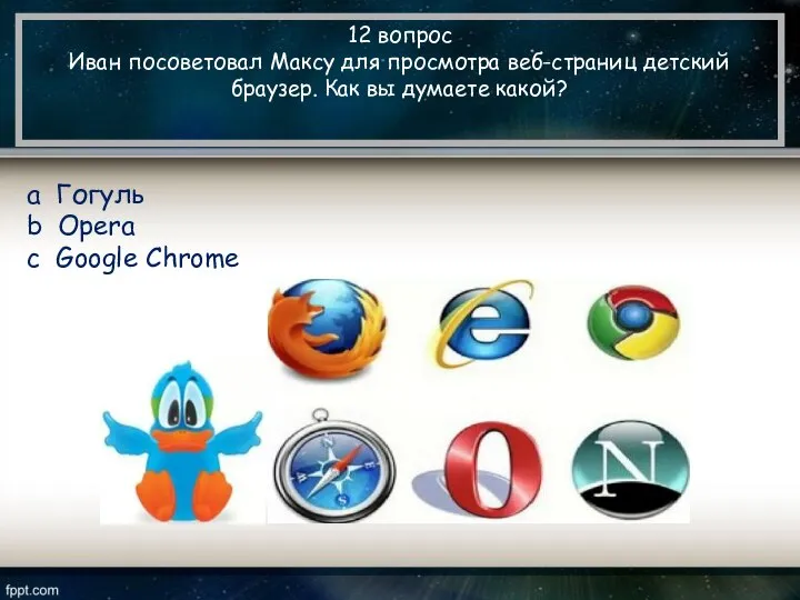 12 вопрос Иван посоветовал Максу для просмотра веб-страниц детский браузер. Как