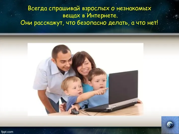 Всегда спрашивай взрослых о незнакомых вещах в Интернете. Они расскажут, что безопасно делать, а что нет!