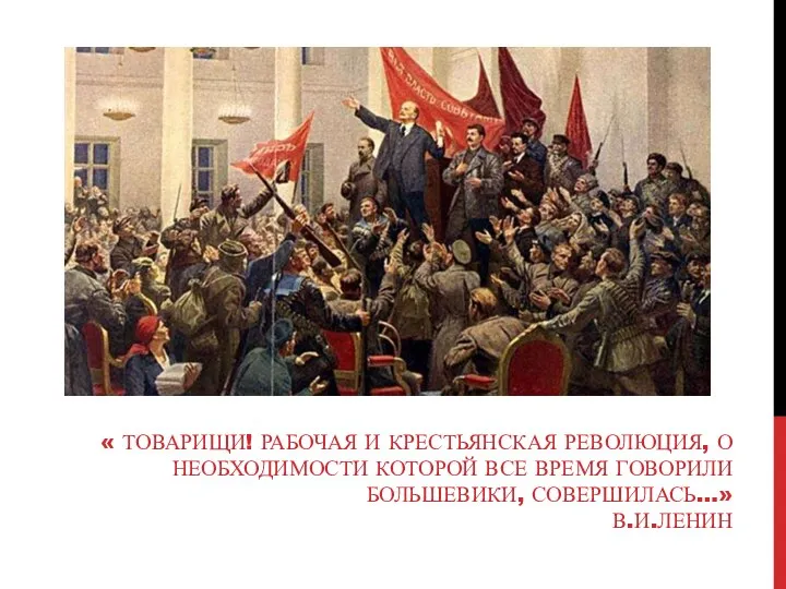 « ТОВАРИЩИ! РАБОЧАЯ И КРЕСТЬЯНСКАЯ РЕВОЛЮЦИЯ, О НЕОБХОДИМОСТИ КОТОРОЙ ВСЕ ВРЕМЯ ГОВОРИЛИ БОЛЬШЕВИКИ, СОВЕРШИЛАСЬ…» В.И.ЛЕНИН