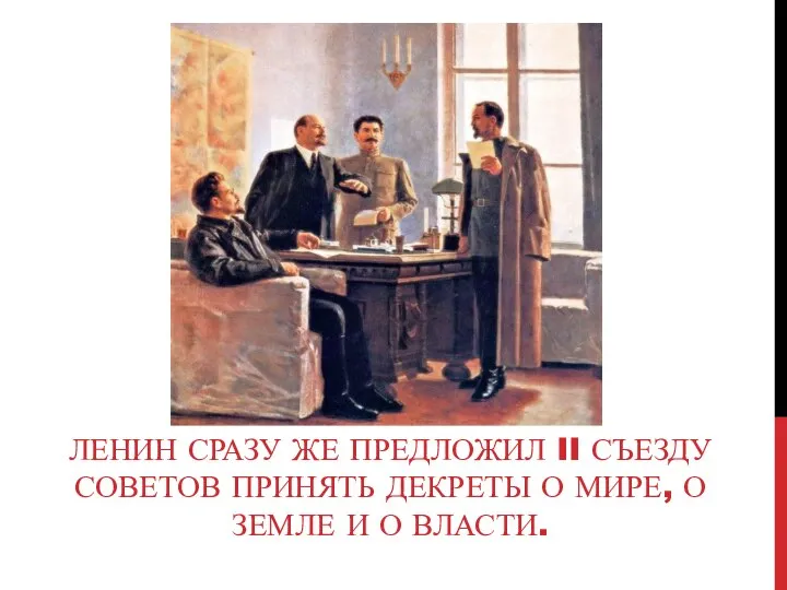 ЛЕНИН СРАЗУ ЖЕ ПРЕДЛОЖИЛ II СЪЕЗДУ СОВЕТОВ ПРИНЯТЬ ДЕКРЕТЫ О МИРЕ, О ЗЕМЛЕ И О ВЛАСТИ.