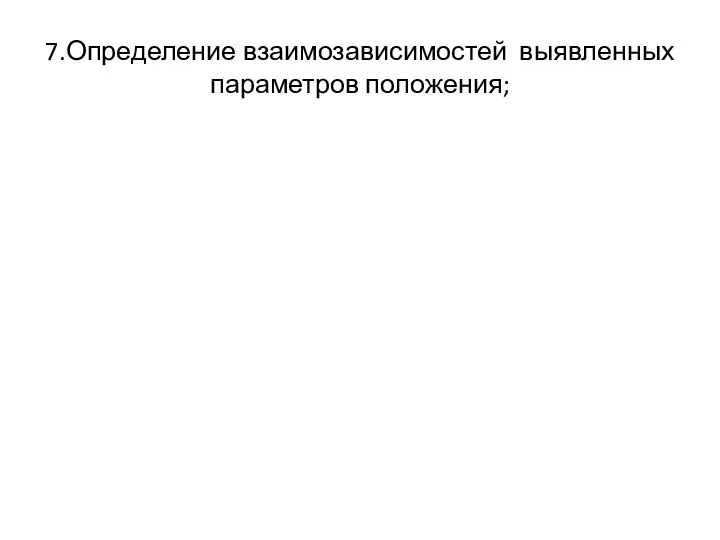 7.Определение взаимозависимостей выявленных параметров положения;