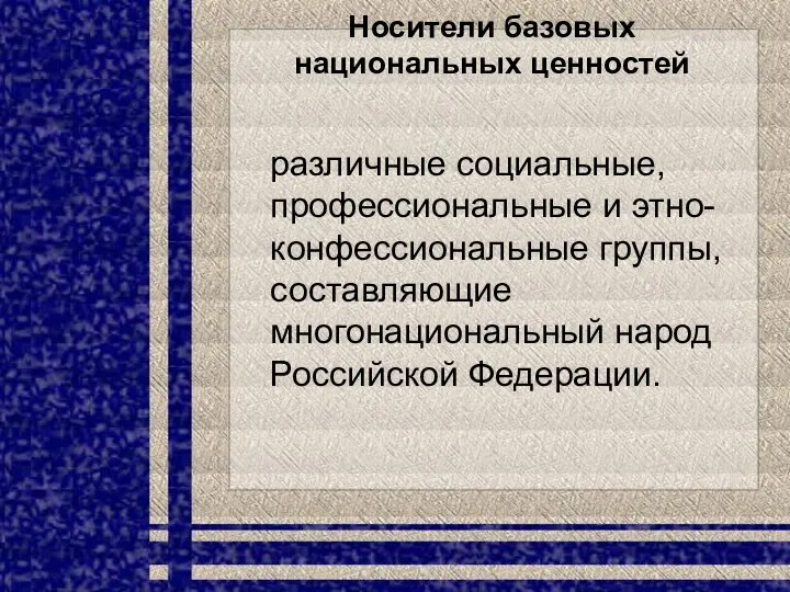 Носители базовых национальных ценностей различные социальные, профессиональные и этно-конфессиональные группы, составляющие многонациональный народ Российской Федерации.