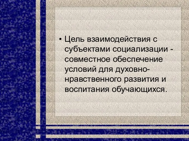 Цель взаимодействия с субъектами социализации - совместное обеспечение условий для духовно-нравственного развития и воспитания обучающихся.